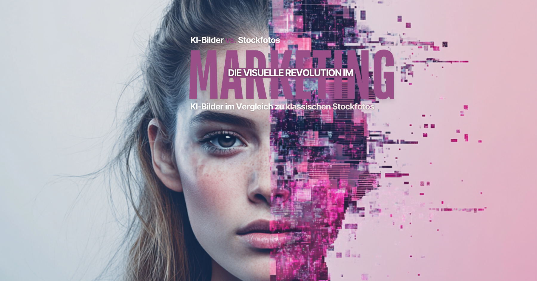 KI-Bilder vs. Stockfotos zweigeteiltes Geischt: linke Seite eine junge Frau, rechte Seite Gesichtshälfte aus Pixeln. Text: KI-Bilder vs. Stockfotos. Die visuelle Revolution im Marketing